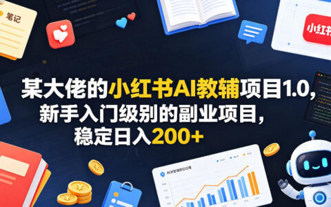某大佬的小红书AI教辅项目1.0，新手入门级别的副业项目，稳定日入200+