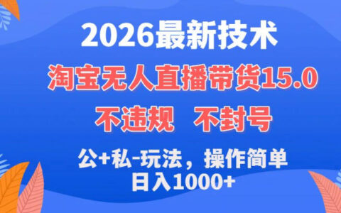 2026最新技术，淘宝无人直播带货15.0，不封号，不违规，公+私玩法，操作简单，日入1k+【揭秘】