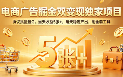 电商广告掘金双变现独家项目，协议批量挂G，当天收益5张+，每天稳定产出，附全套工具【揭秘】