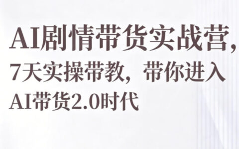 AI剧情带货实战营，7天实操带教，带你进入AI带货2.0时代