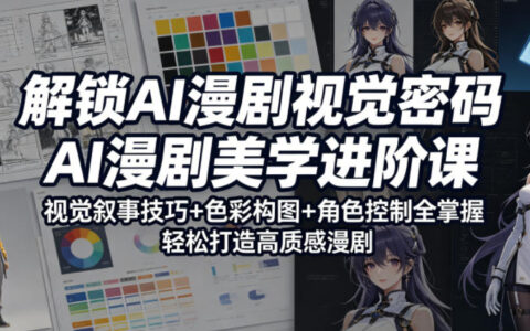 解锁AI漫剧视觉密码，AI漫剧美学进阶课，视觉叙事技巧+色彩构图+角色控制全掌握，轻松打造高质感漫剧