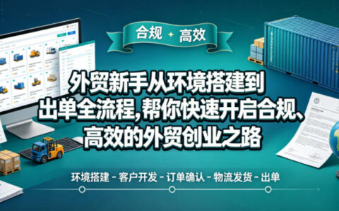 外贸新手从环境搭建到出单全流程，帮你快速开启合规、高效的外贸创业之路