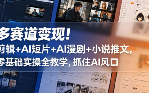 多赛道变现！剪辑+AI短片+AI漫剧+小说推文，零基础实操全教学，抓住AI风口