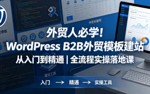 外贸人必学！WordPress B2B外贸模板建站从入门到精通｜全流程实操落地课