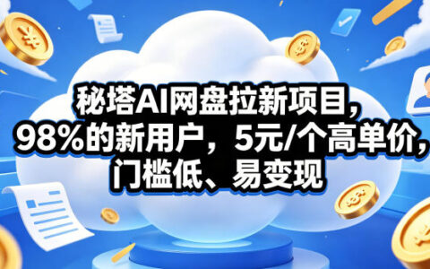 秘塔AI网盘拉新项目，98％的新用户，5元/个高单价，门槛低、易变现