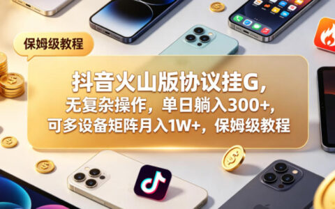 抖音火山版协议挂G，无复杂操作，单日躺入300+，可多设备矩阵月入1W+，保姆级教程【揭秘】