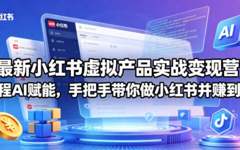 最新小红书虚拟产品实战变现营，全程AI赋能，手把手带你做小红书并赚到钱