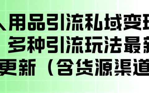 成人用品引流私域变现玩法，多种引流玩法最新玩法，操作简单（含货源渠道）