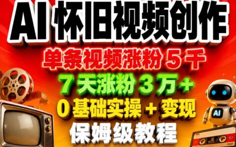 AI怀旧视频创作，单条视频涨粉5千，7天涨粉3W+，0基础实操+变现保姆级教程