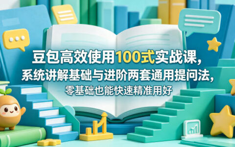 豆包高效使用100式实战课，系统讲解基础与进阶两套通用提问法，零基础也能快速精准用好豆包