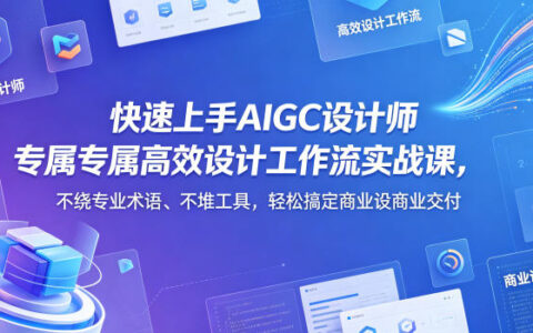 快速上手AIGC设计师专属高效设计工作流实战课，不绕专业术语、不堆工具，轻松搞定商业设计交付