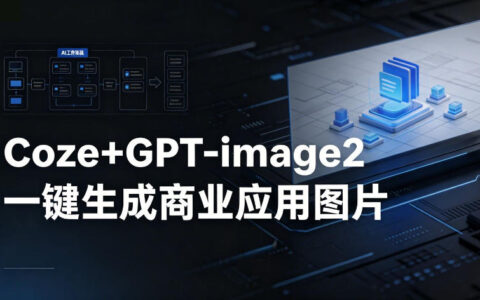 【Coze工作流搭建实操教程】coze+GPT-image2一键生成商业应用图片，全流程保姆级教学