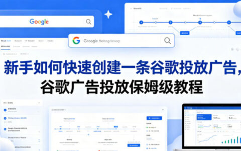 新手如何快速创建一条谷歌投放广告，谷歌广告投放保姆级教程