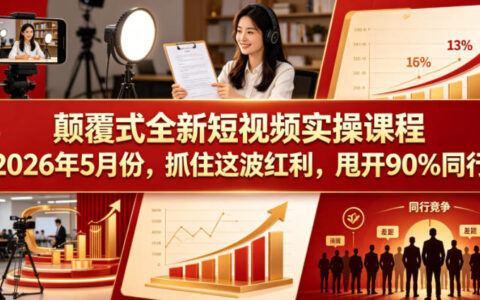 颠覆式全新短视频实操课程2026年5月份，抓住这波红利，甩开90%同行