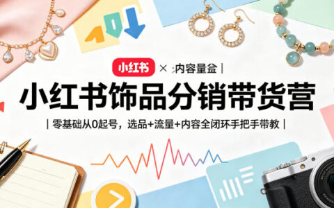 小红书饰品分销带货营｜零基础从0起号，选品+流量+内容全闭环手把手带教