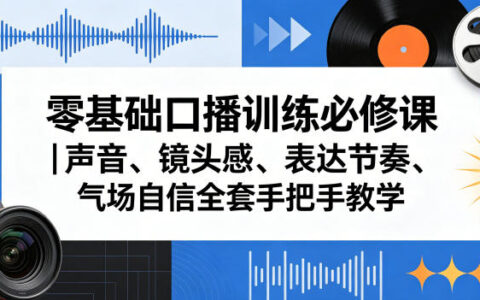 零基础口播训练必修课｜声音、镜头感、表达节奏、气场自信全套手把手教学