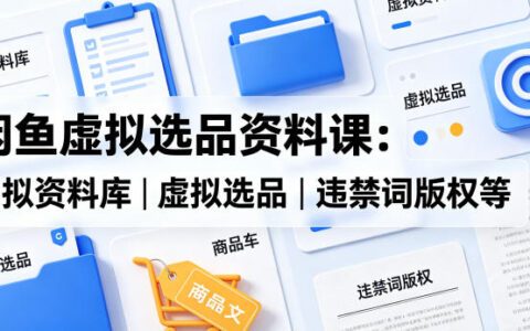 闲鱼虚拟选品资料课：虚拟资料库丨虚拟选品丨违禁词版权等
