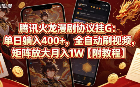 腾讯火龙漫剧协议挂G：单日躺入400+，全自动刷视频，矩阵放大月入1W【附教程】【揭秘】
