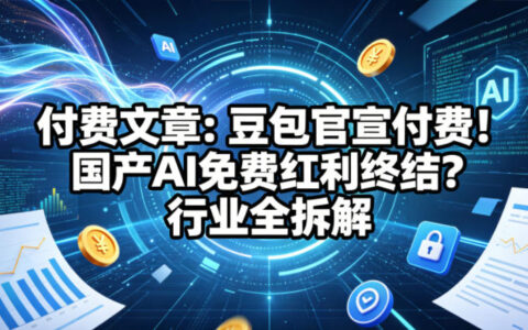 付费文章：豆包官宣付费！国产AI免费红利终结？行业全拆解