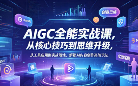 AIGC全能实战课，从核心技巧到思维升级，从工具应用到实战落地，解锁AI内容创作高阶玩法