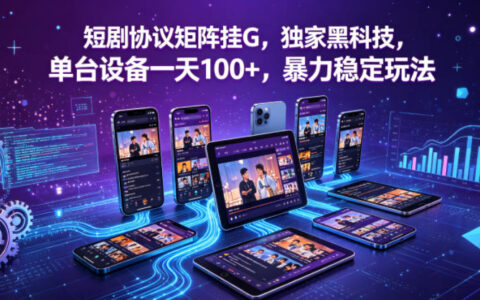 短剧协议矩阵挂G，独家黑科技，单台设备一天100+，暴力稳定玩法【揭秘】
