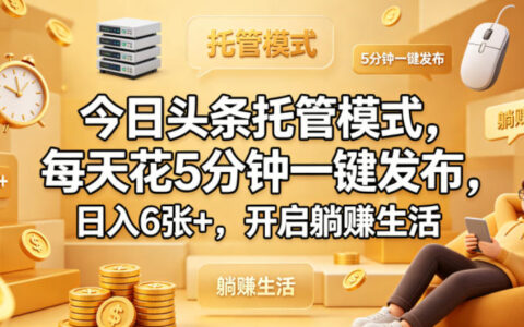 今日头条托管模式，每天花5分钟一键发布，日入6张+，开启躺賺生活【揭秘】