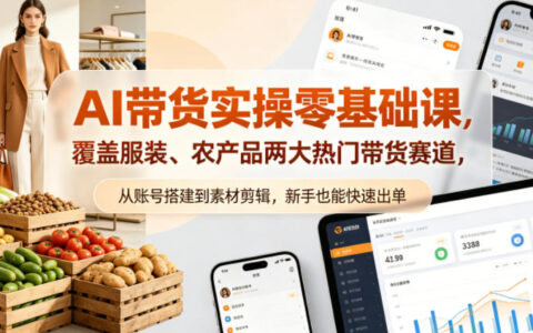 AI带货实操零基础课，覆盖服装、农产品两大热门带货赛道，从账号搭建到素材剪辑，新手也能快速出单