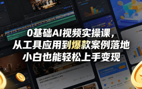 0基础AI视频实操课，从工具应用到爆款案例落地，小白也能轻松上手变现
