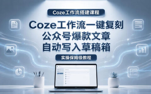 【Coze工作流搭建实操教程】coze工作流一键复刻公众号爆款文章，自动写入草稿箱！全流程保姆级教学