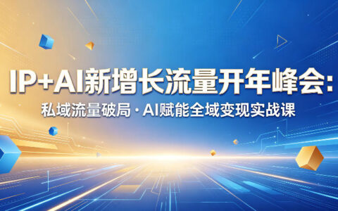 IP+AI新增长流量开年峰会：私域流量破局・AI赋能全域变现实战课
