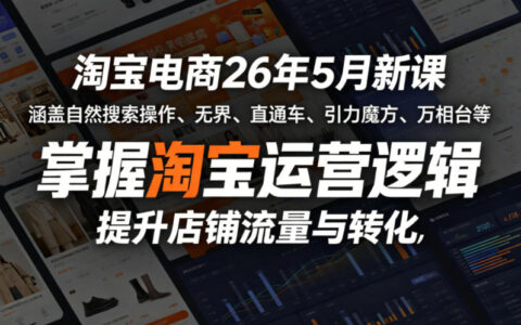 淘宝电商26年5月新课，涵盖自然搜索操作、无界、直通车、引力魔方、万相台等，掌握淘宝运营逻辑，提升店铺流量与转化
