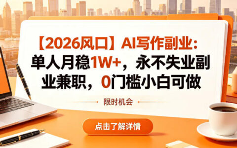 【2026风口】AI写作副业：单人月稳1W+，永不失业副业兼职，0门槛小白可做【揭秘】