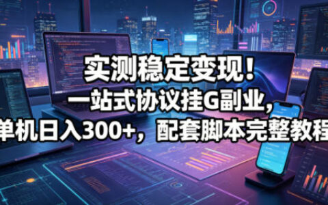 实测稳定变现！一站式协议挂G副业，单机日入300+，配套脚本完整教程【揭秘】