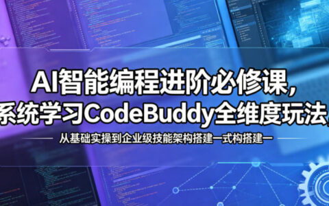 AI智能编程进阶必修课，系统学习CodeBuddy全维度玩法，从基础实操到企业级技能架构搭建一站式精通