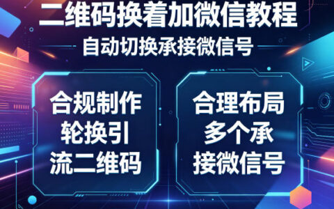 二维码换着加微信教程，自动切换承接微信号，合规制作轮换引流二维码，合理布局多个承接微信号