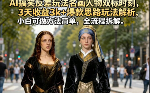 AI搞笑反差玩法名画人物双标时刻，3天收益3k+爆款思路玩法解析，小白可做方法简单，全流程拆解