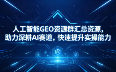 人工智能GEO资源群汇总资源，助力深耕AI赛道，快速提升实操能力