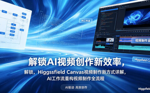 解锁AI视频创作新效率，Higgsfield Canvas视频制作新方式详解，AI工作流重构视频制作全流程