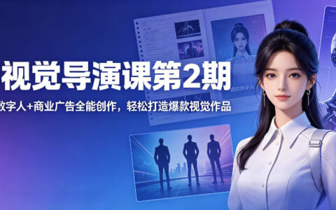 AI视觉导演课第2期，漫剧+数字人+商业广告全能创作，轻松打造爆款视觉作品