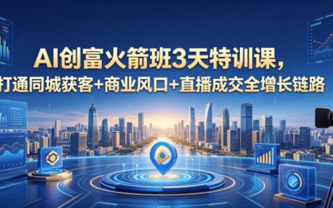 AI创富火箭班3天特训课，打通同城获客+商业风口+直播成交全增长链路，2026年4月新课