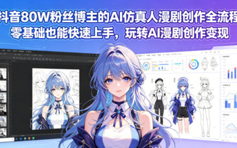 抖音80W粉丝博主的AI仿真人漫剧创作全流程，零基础也能快速上手，玩转AI漫剧创作变现
