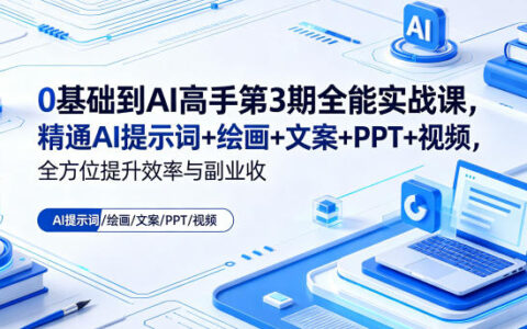 0基础到AI高手第3期全能实战课，精通AI提示词+绘画+文案+PPT+视频，全方位提升效率与副业收益