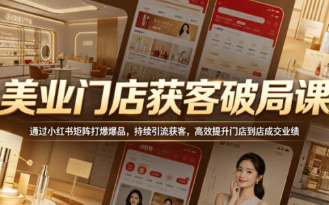 美业门店获客破局课，通过小红书矩阵打爆爆品，持续引流获客，高效提升门店到店成交业绩