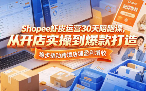 Shopee虾皮运营30天陪跑课，从开店实操到爆款打造，稳步撬动跨境店铺盈利增收