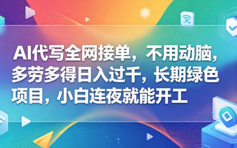 AI代写全网接单，不用动脑，多劳多得日入过千，长期绿色项目，小白连夜就能开工【揭秘】
