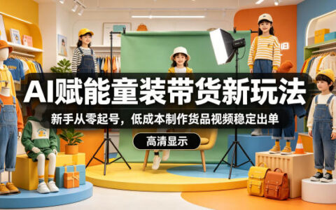 AI赋能童装带货新玩法，新手从零起号，低成本制作货品视频稳定出单