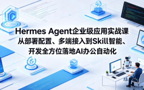 Hermes Agent企业级应用实战课从部署配置、多端接入到Skill智能开发全方位落地AI办公自动化