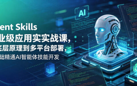 Agent Skills企业级应用实战课，从底层原理到多平台部署，零基础精通AI智能体技能开发