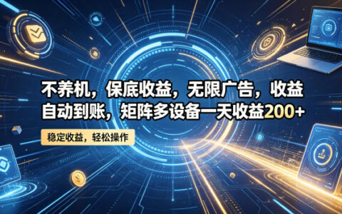 不养机，保底收益，无限广告，收益自动到账，矩阵多设备一天收益200+【揭秘】