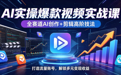 AI实操爆款视频实战课，全赛道AI创作+剪辑高阶技法，打造流量账号，解锁多元变现收益